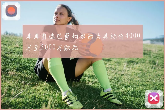 库库首选巴萨切尔西为其标价4000万至5000万欧元