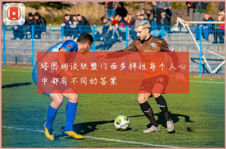 塔图姆谈联盟门面多样性每个人心中都有不同的答案