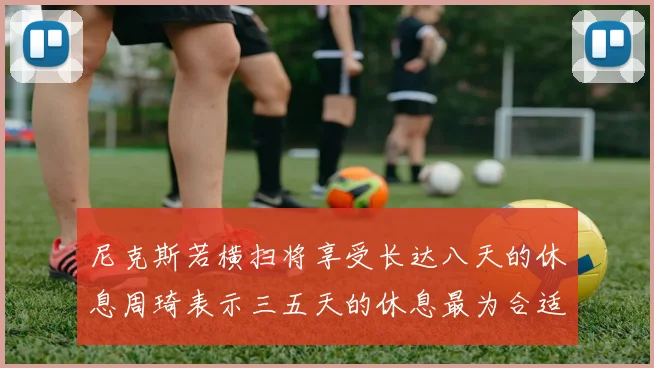 尼克斯若横扫将享受长达八天的休息周琦表示三五天的休息最为合适