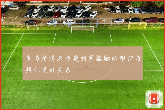 皇马澄清未与奥利塞接触以维护与拜仁良好关系
