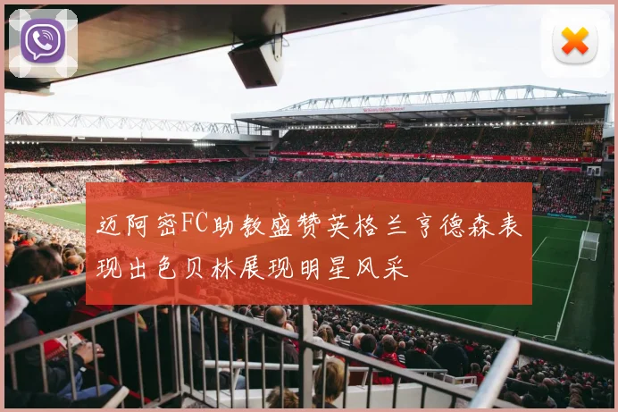迈阿密FC助教盛赞英格兰亨德森表现出色贝林展现明星风采
