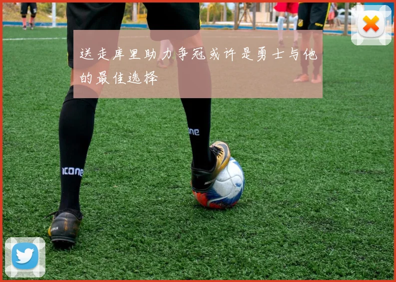 送走库里助力争冠或许是勇士与他的最佳选择
